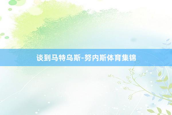 谈到马特乌斯-努内斯体育集锦