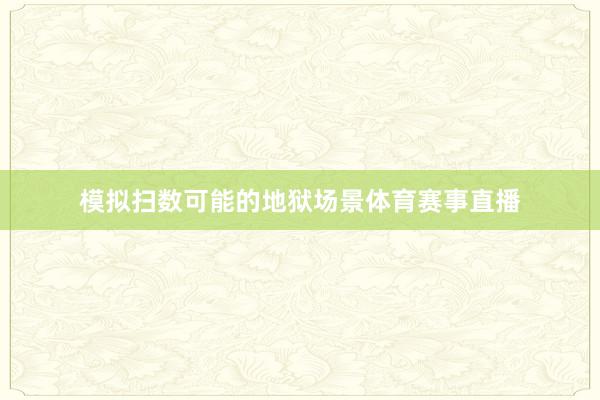 模拟扫数可能的地狱场景体育赛事直播