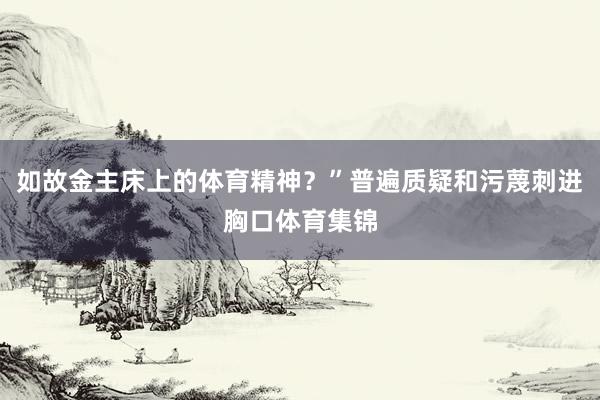 如故金主床上的体育精神？”普遍质疑和污蔑刺进胸口体育集锦