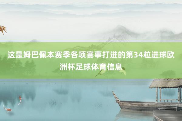 这是姆巴佩本赛季各项赛事打进的第34粒进球欧洲杯足球体育信息