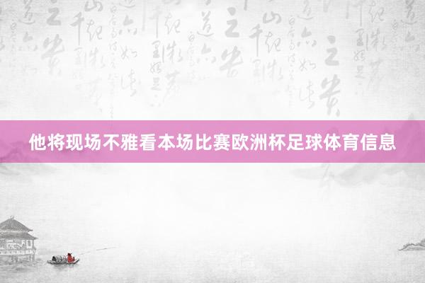 他将现场不雅看本场比赛欧洲杯足球体育信息