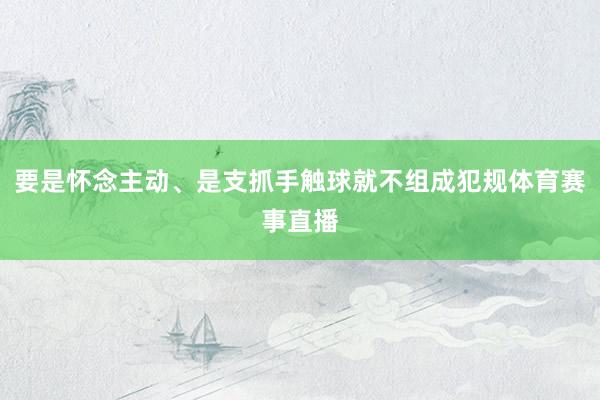 要是怀念主动、是支抓手触球就不组成犯规体育赛事直播