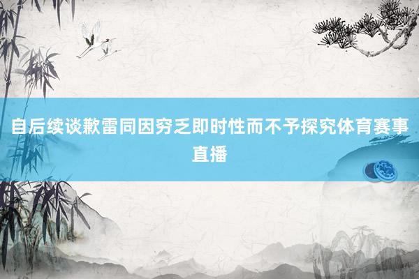 自后续谈歉雷同因穷乏即时性而不予探究体育赛事直播