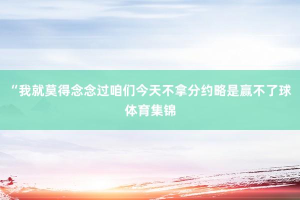 “我就莫得念念过咱们今天不拿分约略是赢不了球体育集锦
