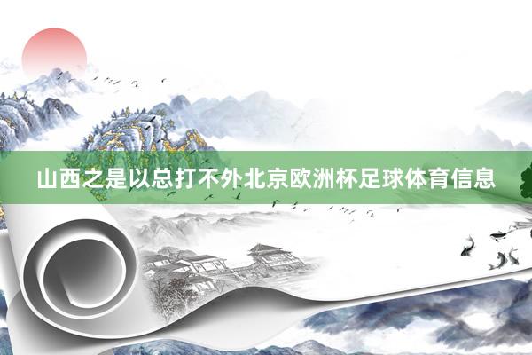 山西之是以总打不外北京欧洲杯足球体育信息