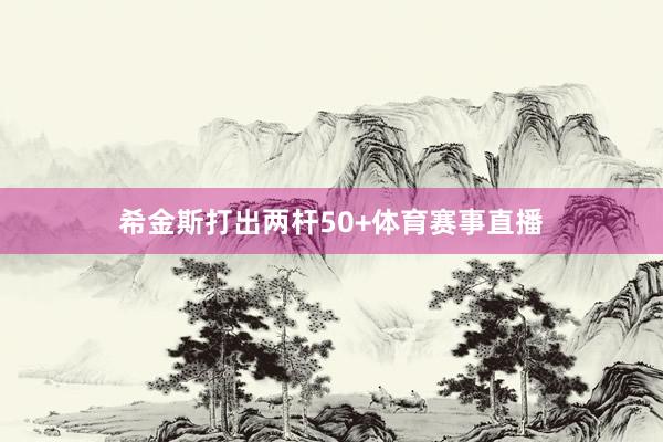 希金斯打出两杆50+体育赛事直播