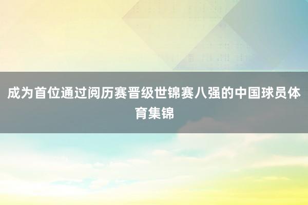 成为首位通过阅历赛晋级世锦赛八强的中国球员体育集锦