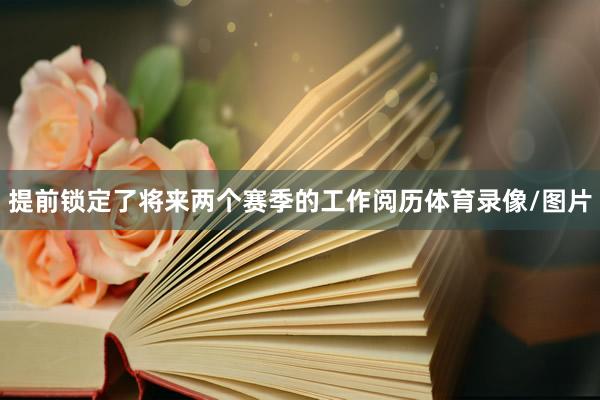 提前锁定了将来两个赛季的工作阅历体育录像/图片