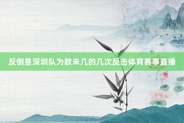 反倒是深圳队为数未几的几次反击体育赛事直播
