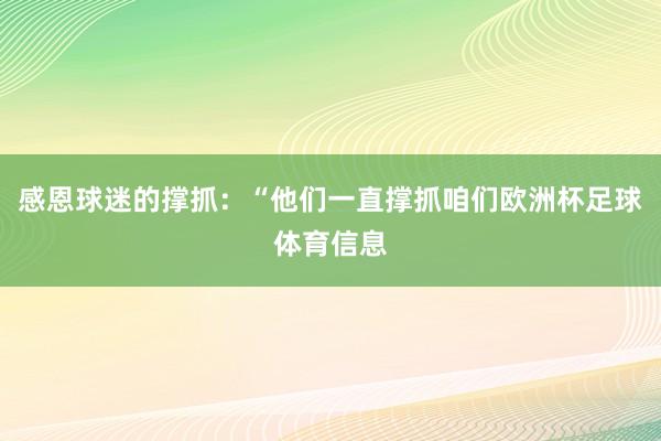 感恩球迷的撑抓：“他们一直撑抓咱们欧洲杯足球体育信息