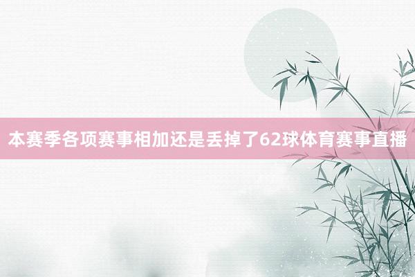 本赛季各项赛事相加还是丢掉了62球体育赛事直播