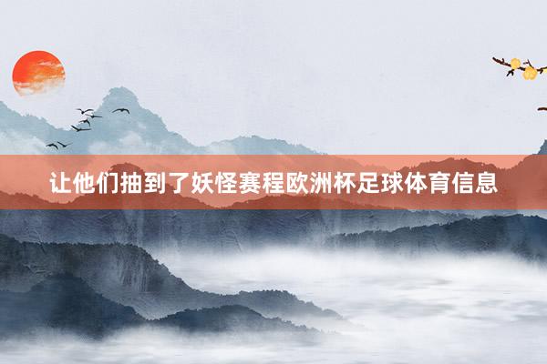 让他们抽到了妖怪赛程欧洲杯足球体育信息