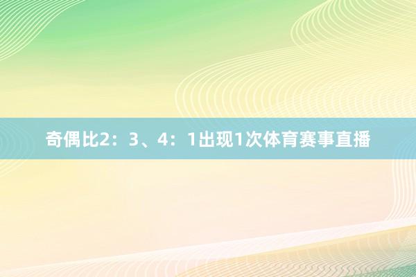 奇偶比2：3、4：1出现1次体育赛事直播