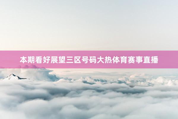 本期看好展望三区号码大热体育赛事直播