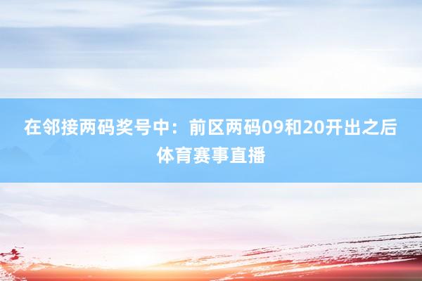 在邻接两码奖号中：　　前区两码09和20开出之后体育赛事直播