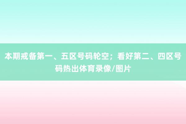 本期戒备第一、五区号码轮空；看好第二、四区号码热出体育录像/图片