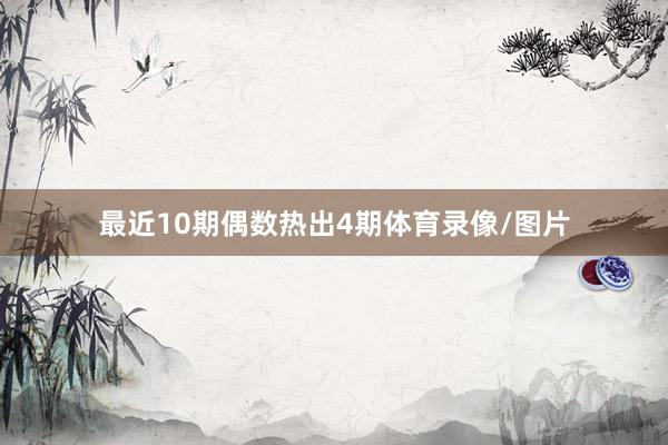 最近10期偶数热出4期体育录像/图片
