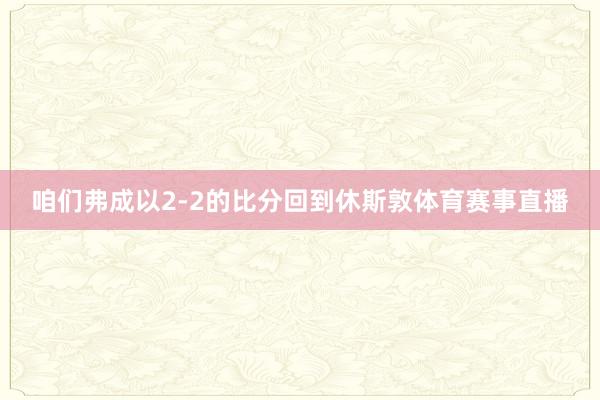 咱们弗成以2-2的比分回到休斯敦体育赛事直播