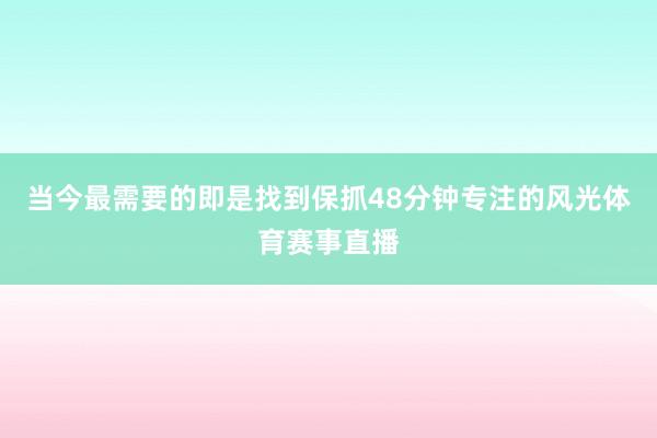 当今最需要的即是找到保抓48分钟专注的风光体育赛事直播