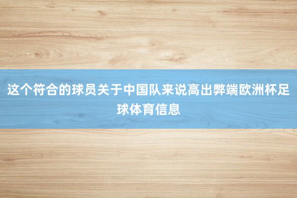 这个符合的球员关于中国队来说高出弊端欧洲杯足球体育信息