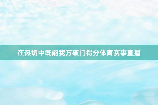 在热切中既能我方破门得分体育赛事直播