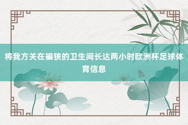 将我方关在褊狭的卫生间长达两小时欧洲杯足球体育信息