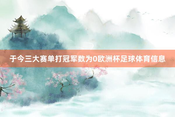 于今三大赛单打冠军数为0欧洲杯足球体育信息