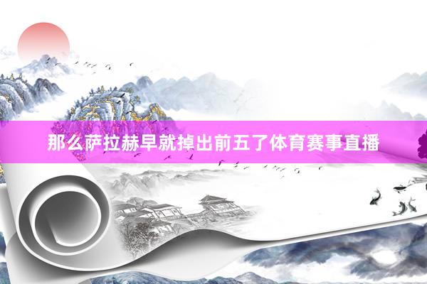 那么萨拉赫早就掉出前五了体育赛事直播