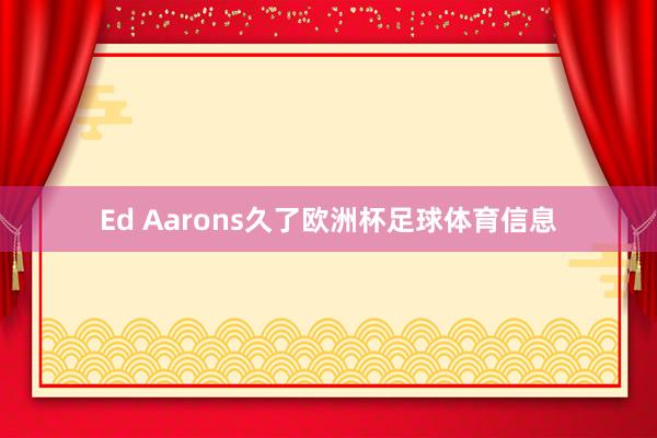 Ed Aarons久了欧洲杯足球体育信息