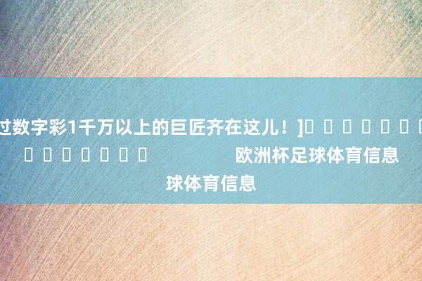 中过数字彩1千万以上的巨匠齐在这儿！]															                欧洲杯足球体育信息