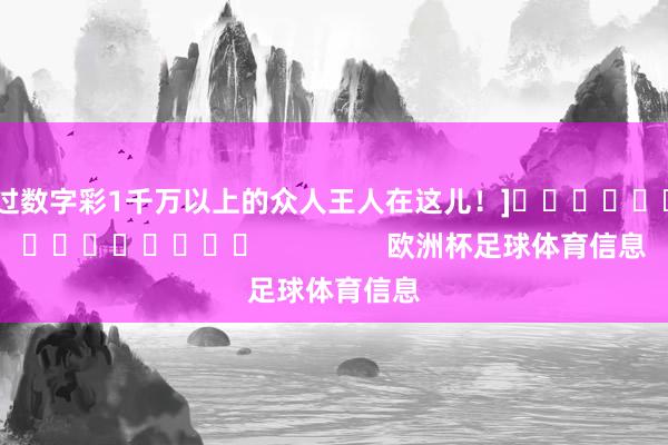 中过数字彩1千万以上的众人王人在这儿！]															                欧洲杯足球体育信息