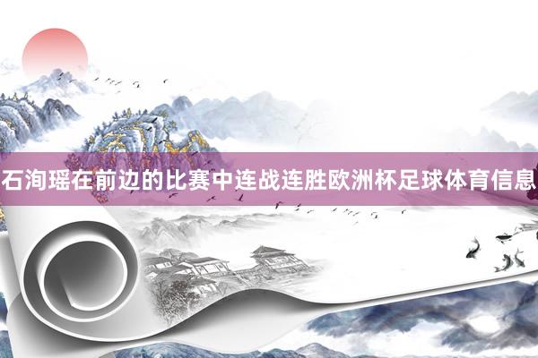 石洵瑶在前边的比赛中连战连胜欧洲杯足球体育信息