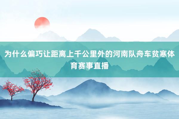 为什么偏巧让距离上千公里外的河南队舟车贫寒体育赛事直播