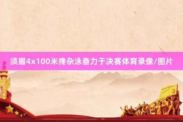 须眉4x100米搀杂泳奋力于决赛体育录像/图片