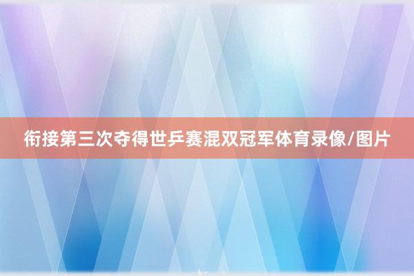 衔接第三次夺得世乒赛混双冠军体育录像/图片