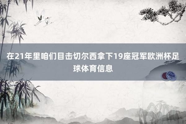 在21年里咱们目击切尔西拿下19座冠军欧洲杯足球体育信息