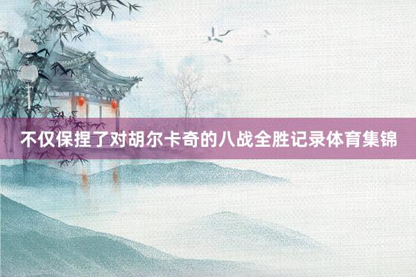 不仅保捏了对胡尔卡奇的八战全胜记录体育集锦