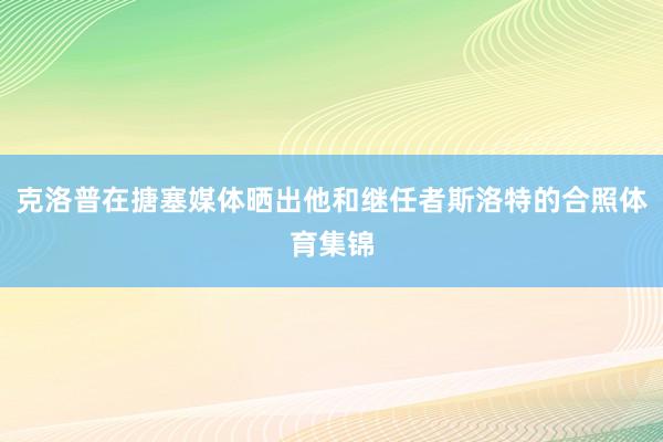 克洛普在搪塞媒体晒出他和继任者斯洛特的合照体育集锦