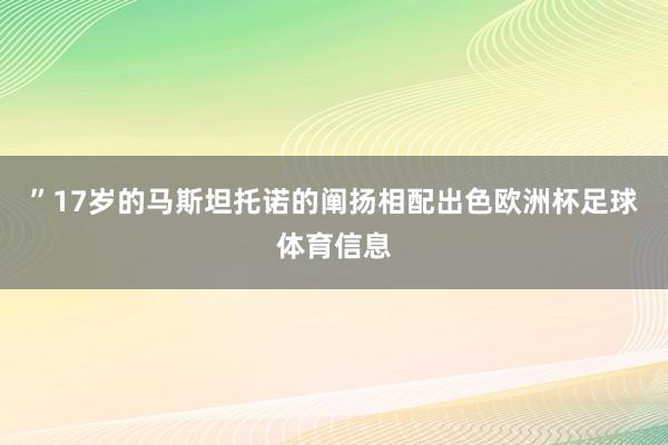 ”17岁的马斯坦托诺的阐扬相配出色欧洲杯足球体育信息