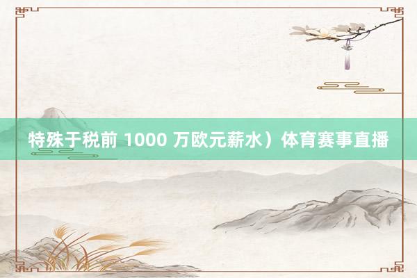 特殊于税前 1000 万欧元薪水）体育赛事直播