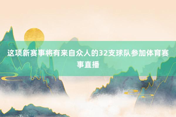 这项新赛事将有来自众人的32支球队参加体育赛事直播