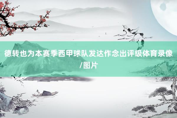 德转也为本赛季西甲球队发达作念出评级体育录像/图片