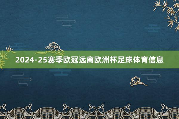 2024-25赛季欧冠远离欧洲杯足球体育信息