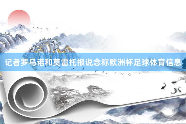 记者罗马诺和莫雷托报说念称欧洲杯足球体育信息
