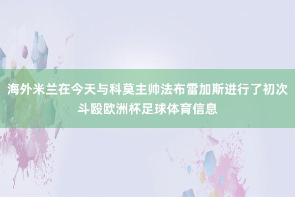 海外米兰在今天与科莫主帅法布雷加斯进行了初次斗殴欧洲杯足球体育信息