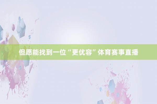 但愿能找到一位“更优容”体育赛事直播