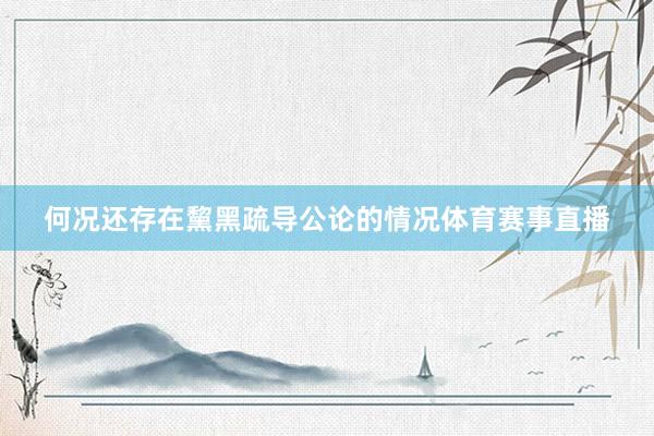 何况还存在黧黑疏导公论的情况体育赛事直播