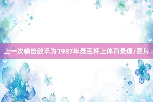 上一次输给敌手为1987年泰王杯上体育录像/图片