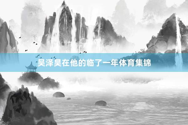 吴泽昊在他的临了一年体育集锦