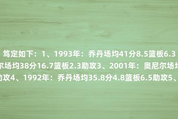 笃定如下：1、1993年：乔丹场均41分8.5篮板6.3助攻2、2000年：奥尼尔场均38分16.7篮板2.3助攻3、2001年：奥尼尔场均33分15.8篮板2.3助攻4、1992年：乔丹场均35.8分4.8篮板6.5助攻5、2016年：詹姆斯场均29.7分11.3篮板8.9助攻6、1995年：奥拉朱旺场均32.8分11.5篮板5.5助攻7、2021年：字母哥场均35.2分13.2篮板5助攻8、1